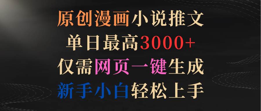 原创漫画小说推文，单日最高3000+仅需网页一键生成 新手轻松上手-巴叔叔资源网