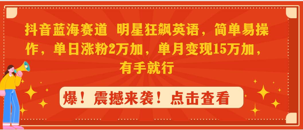抖音蓝海赛道，明星狂飙英语，简单易操作，单日涨粉2万加，单月变现15万…-巴叔叔资源网