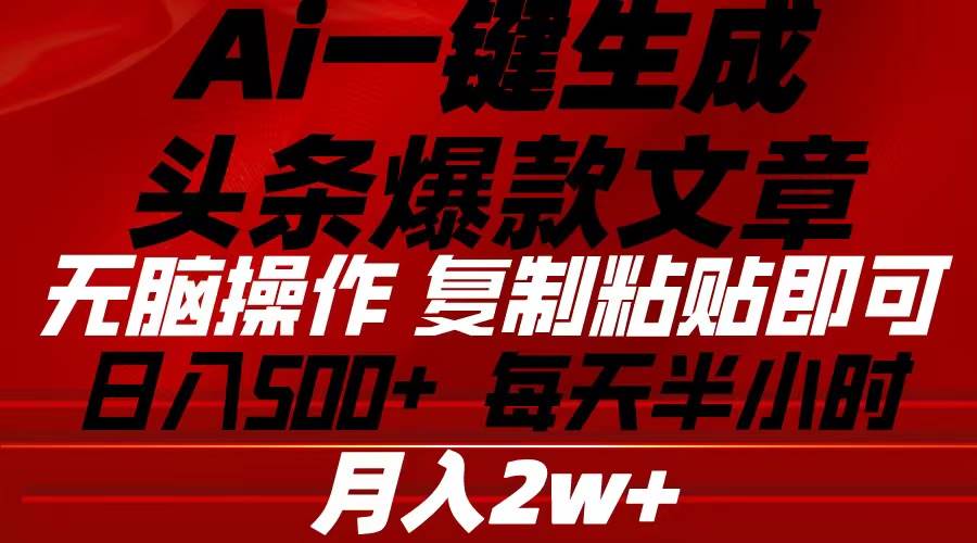 Ai一键生成头条爆款文章 复制粘贴即可简单易上手小白首选 日入500+-巴叔叔资源网