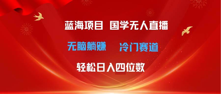 超级蓝海项目 国学无人直播日入四位数 无脑躺赚冷门赛道 最新玩法-巴叔叔资源网