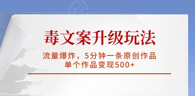 毒文案升级玩法，流量爆炸，5分钟一条原创作品，单个作品变现500+-巴叔叔资源网