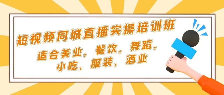 短视频同城·直播实操培训班：适合美业，餐饮，舞蹈，小吃，服装，酒业-巴叔叔资源网