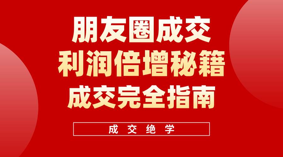 【白龙笔记】朋友圈成交利润倍增秘籍（无水印）-巴叔叔资源网