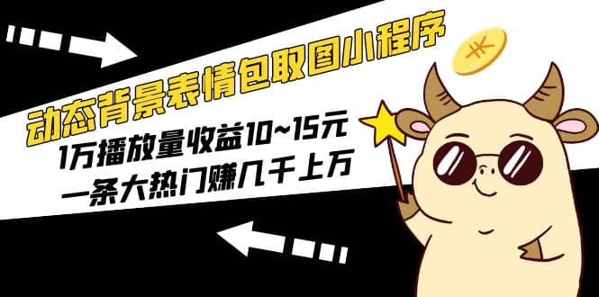 动态背景表情包取图小程序，1万播放量收益10~15元-巴叔叔资源网