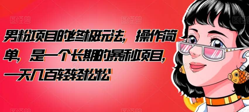 男粉项目的终极玩法，操作简单，是一个长期的暴利项目，一天几百轻轻松松【揭秘】-巴叔叔资源网