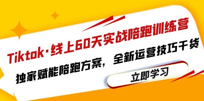Tiktok·线上60天实战陪跑训练营，独家赋能陪跑方案，全新运营技巧干货-巴叔叔资源网