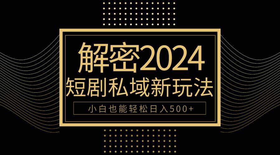 10分钟教会你2024玩转短剧私域变现，小白也能轻松日入500+-巴叔叔资源网