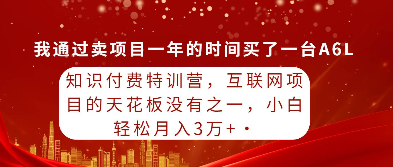 知识付费特训营，互联网项目的天花板，没有之一，小白轻轻松松月入三万+-巴叔叔资源网