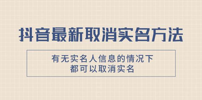 抖音最新取消实名方法，有无实名人信息的情况下都可以取消实名，自测-巴叔叔资源网