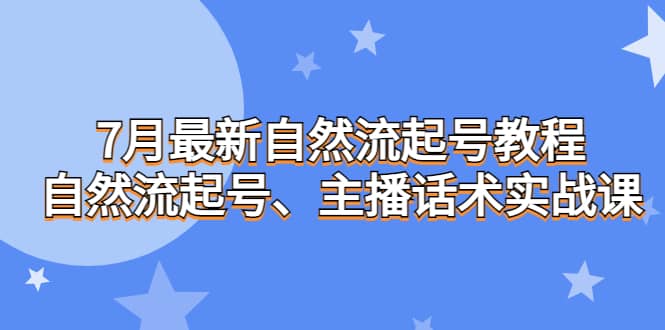 7月最新自然流起号教程，自然流起号、主播话术实战课-巴叔叔资源网