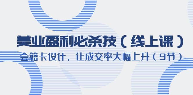 美业盈利·必杀技（线上课）-会籍卡设计，让成交率大幅上升（9节）-巴叔叔资源网