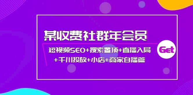 某收费社群年会员：短视频SEO+搜索置顶+直播入局+千川投放+小店+商家自播篇-巴叔叔资源网