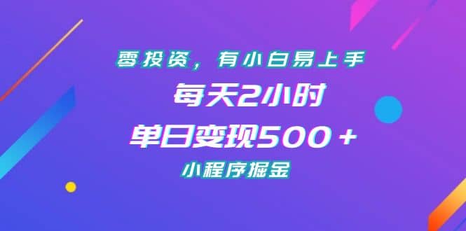 零投资，有小白易上手，每天2小时，单日变现500＋，小程序掘金-巴叔叔资源网
