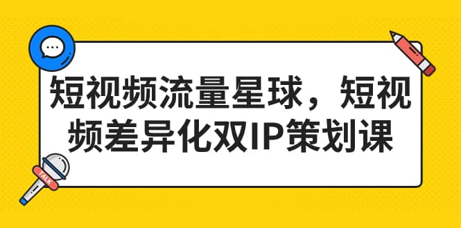 短视频流量星球，短视频差异化双IP策划课（2023新版）-巴叔叔资源网