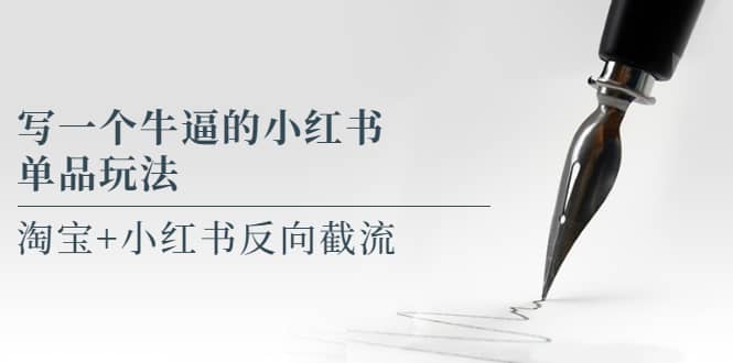 写一个牛逼的小红书单品玩法，淘宝+小红书反向截流！【某公众号付费文章】-巴叔叔资源网