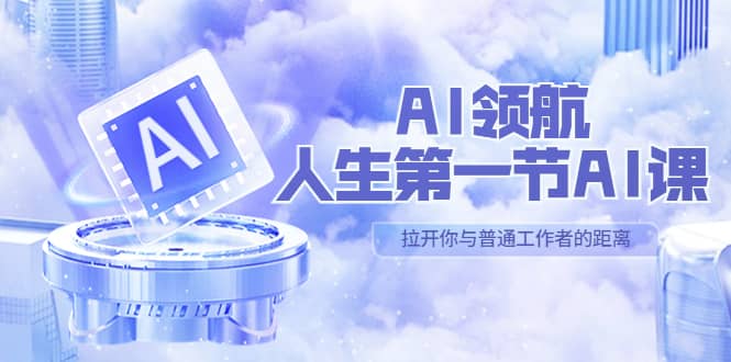 AI-领航-人生第一节-AI课，30位AI领域极客 汇集1000小时Al心得（保姆级）-巴叔叔资源网