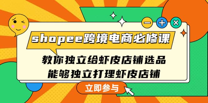 shopee跨境电商必修课：教你独立给虾皮店铺选品，能够独立打理虾皮店铺-巴叔叔资源网