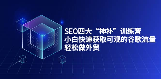 SEO四大“神补”训练营，小白快速获取可观的谷歌流量，轻松做外贸-巴叔叔资源网