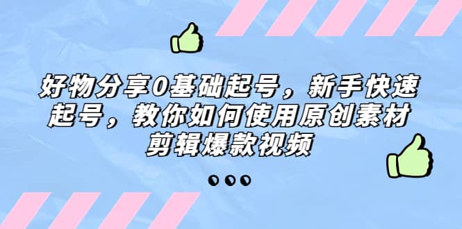 好物分享0基础起号，新手快速起号，教你如何使用原创素材剪辑爆款视频-巴叔叔资源网