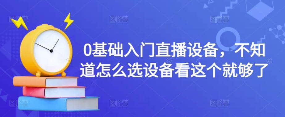 0基础入门直播设备，不知道怎么选设备看这个就够了-巴叔叔资源网