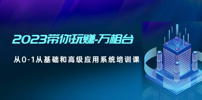 2023带你玩赚-万相台，从0-1从基础和高级应用系统培训课-巴叔叔资源网