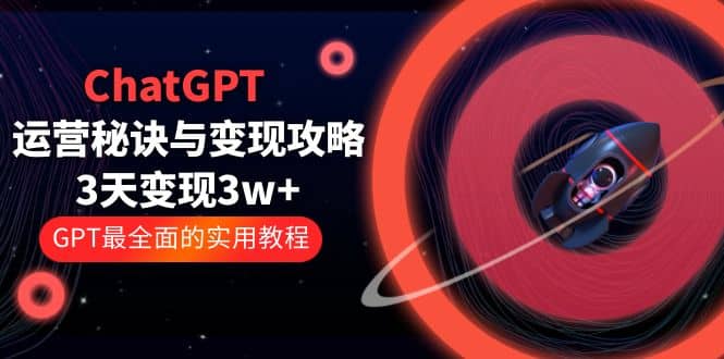 ChatGPT运营-秘诀与变现攻略：3天变现1w+ GPT最全面的实用教程（100节课）-巴叔叔资源网