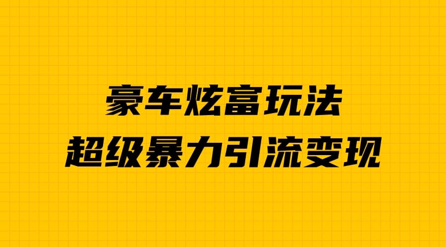 豪车炫富独家玩法，暴力引流多重变现，手把手教学-巴叔叔资源网