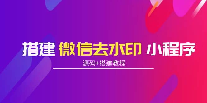 搭建微信去水印小程序 带流量主【源码+搭建教程】-巴叔叔资源网