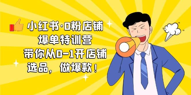 小红书·0粉店铺爆单特训营 带你从0-1开店铺，选品，做爆款（课程+工具包）-巴叔叔资源网