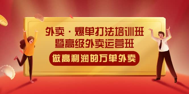 外卖·爆单打法培训班·暨高级外卖运营班：手把手教你做高利润的万单外卖-巴叔叔资源网