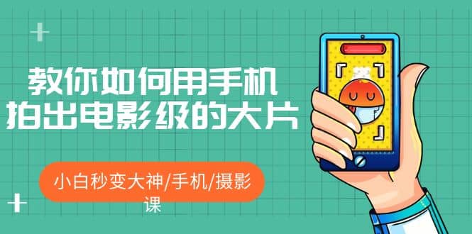 教你如何用手机拍出电影级的大片，小白秒变大神/手机/摄影课-巴叔叔资源网