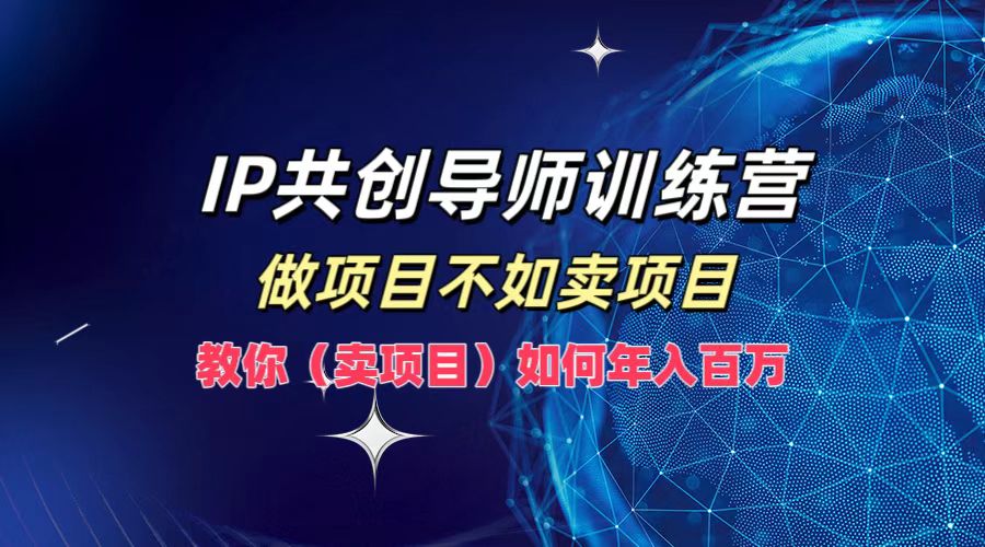 IP共创导师训练营，如何实现年入百万，做项目不如卖项目，教你（卖项目）-巴叔叔资源网
