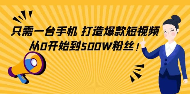 只需一台手机，轻松打造爆款短视频，从0开始到500W粉丝-巴叔叔资源网