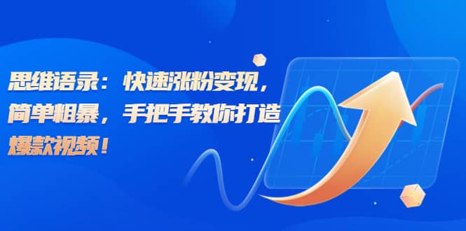 思维语录：快速涨粉变现，简单粗暴，手把手教你打造爆款视频-巴叔叔资源网