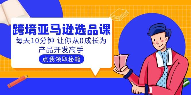 聪明人都在学的跨境亚马逊选品课：每天10分钟 让你从0成长为产品开发高手-巴叔叔资源网