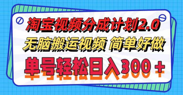 淘宝视频分成计划2.0，无脑搬运视频，单号轻松日入300＋，可批量操作。-巴叔叔资源网