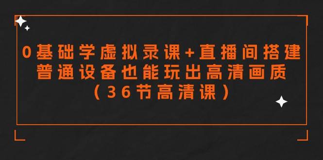零基础学虚拟录课+直播间搭建，普通设备也能玩出高清画质（36节高清课）-巴叔叔资源网