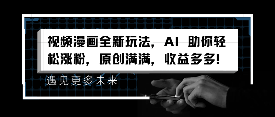 视频漫画全新玩法，AI 助你轻松涨粉，原创满满，收益多多！-巴叔叔资源网