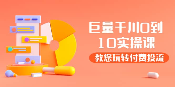 某收费培训：巨量千川两天实操课：教您玩玩转付费投流-巴叔叔资源网