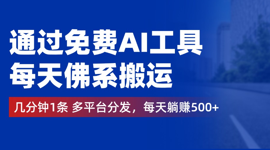 通过免费AI工具，每天佛系搬运，几分钟1条多平台分发。每天躺赚500+-巴叔叔资源网