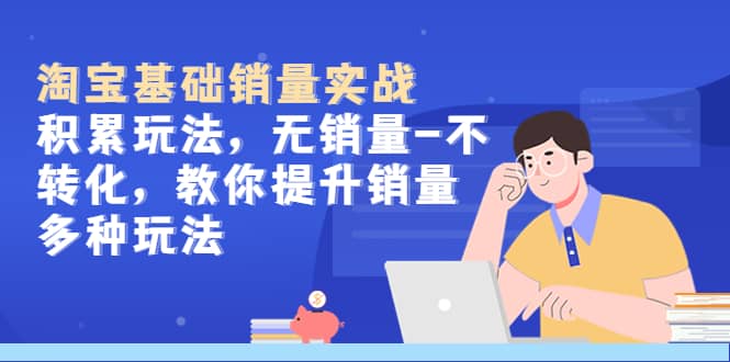 淘宝基础销量实战-积累玩法，无销量-不转化，教你提升销量多种玩法-巴叔叔资源网