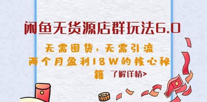 闲鱼无货源店群玩法6.0，无需囤货，无需引流，两个月盈利18W的核心秘籍-巴叔叔资源网