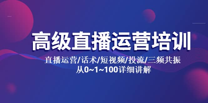 高级直播运营培训 直播运营/话术/短视频/投流/三频共振 从0~1~100详细讲解-巴叔叔资源网