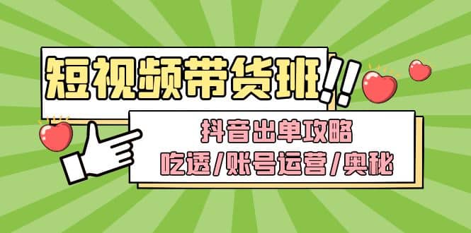 短视频带货内训营：抖音出单攻略，吃透/账号运营/奥秘，轻松带货-巴叔叔资源网