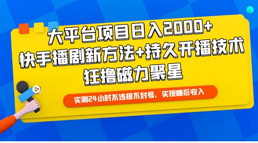 大平台项目日入2000+，快手播剧新方法+持久开播技术，狂撸磁力聚星-巴叔叔资源网