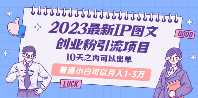 2023最新IP图文创业粉引流项目，10天之内可以出单 普通小白可以月入1-3万-巴叔叔资源网