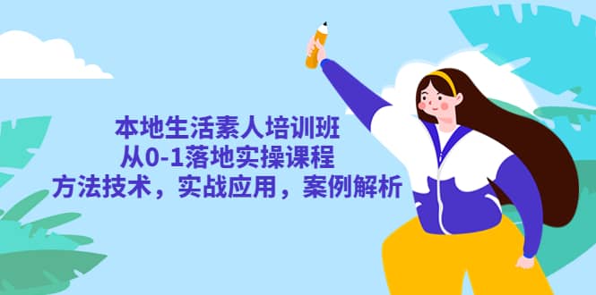 本地生活素人培训班：从0-1落地实操课程，方法技术，实战应用，案例解析-巴叔叔资源网