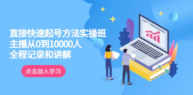 真正的直接快速起号方法实操班：主播从0到10000人的全程记录和讲解-巴叔叔资源网