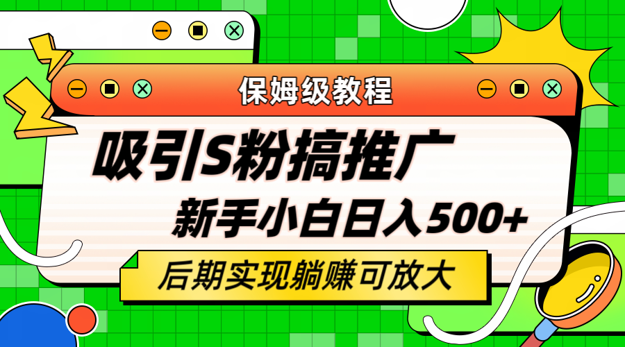 轻松引流老S批 不怕S粉一毛不拔 保姆级教程 小白照样日入500+-巴叔叔资源网