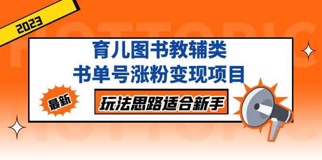 育儿图书教辅类书单号涨粉变现项目，玩法思路适合新手，无私分享给你-巴叔叔资源网